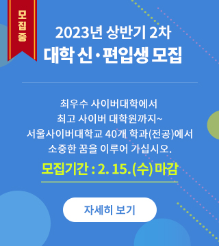  2023년 상반기 대학 신·편입생 모집 최우수 사이버대학에서 최고 사이버 대학원까지~ 서울사이버대학교 41개 학과(전공)에서 소중한 꿈을 이루어 가십시오.  모집기간 : 12.1(목)부터 자세히보기