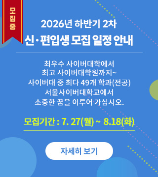  2026년 하반기 대학 신·편입생 모집 최우수 사이버대학에서 최고 사이버대학원까지~ 사이버대 중 최다 49개 학과(전공) 서울사이버대학교에서 소중한 꿈을 이루어 가십시오. 모집기간 : 7. 27(월)부터~ 자세히 보기